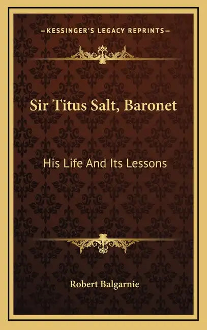 Sir Titus Salt, Baronet: His Life and Its Lessons - Hardcover