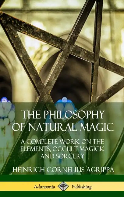The Philosophy of Natural Magic: A Complete Work on the Elements, Occult Magick and Sorcery (Hardcover) - Hardcover