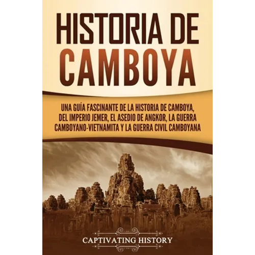 Historia de Camboya: Una guía fascinante de la historia de Camboya, del Imperio jemer, el asedio de Angkor, la guerra camboyano-vietnamita - Paperback