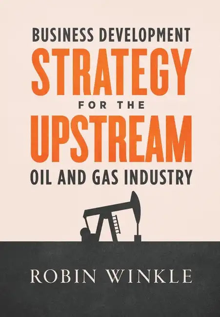 Business Development Strategy for the Upstream Oil and Gas Industry - Hardcover