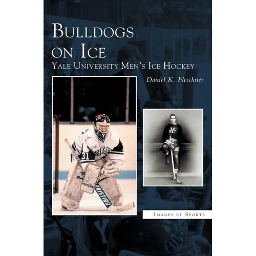 Bulldogs on Ice: Yale University Men's Ice Hockey - Hardcover