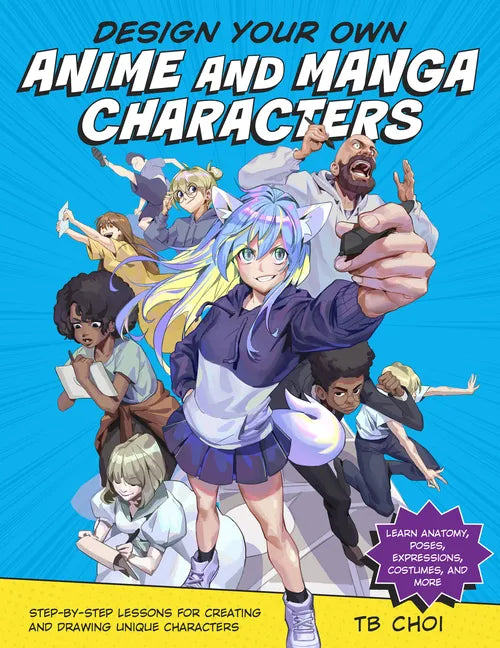Design Your Own Anime and Manga Characters: Step-By-Step Lessons for Creating and Drawing Unique Characters - Learn Anatomy, Poses, Expressions, Costu - Paperback