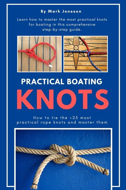 Practical Boating Knots: How to tie the +25 most practical rope knots and master them: (sailing, boating, knots, rope, illustrated, nautical knots) - Paperback