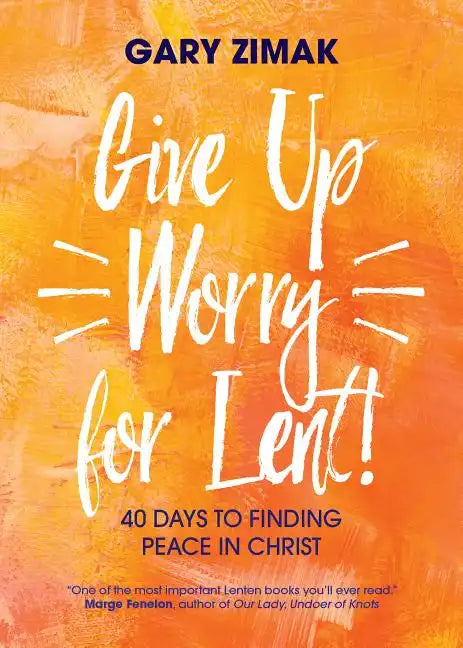 Give Up Worry for Lent!: 40 Days to Finding Peace in Christ - Paperback