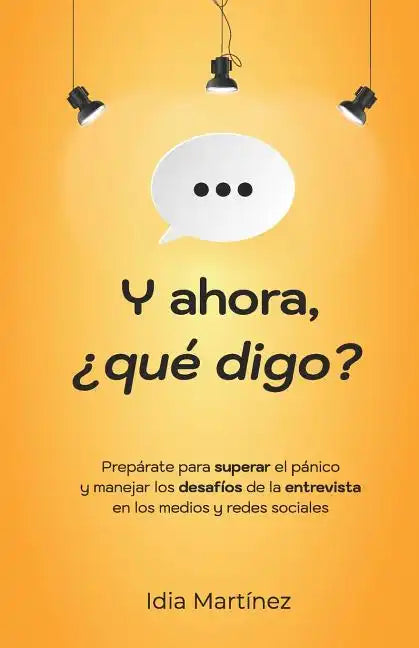 Y ahora, ¿qué digo?: Prepárate para superar el pánico y manejar los desafíos de la entrevista en los medios y las redes sociales. - Paperback