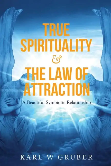 True Spirituality & the Law of Attraction: A Beautiful Symbiotic Relationship - Paperback
