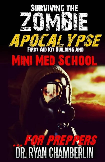 Surviving the Zombie Apocalypse: First Aid Kit Building and Mini Med School for Preppers - Paperback