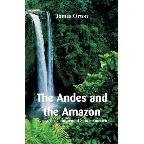 The Andes and the Amazon: Across the Continent of South America - Paperback