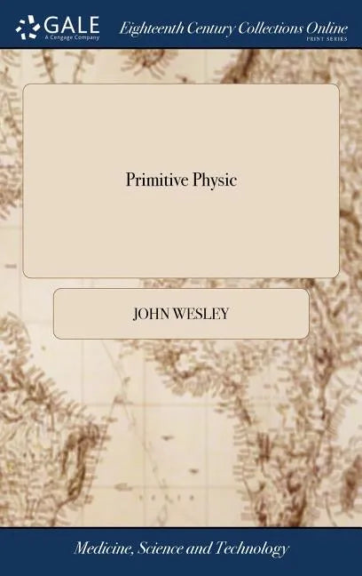 Primitive Physic: Or, an Easy and Natural Method of Curing Most Diseases. By John Wesley, M.A. The Twenty-second Edition - Hardcover
