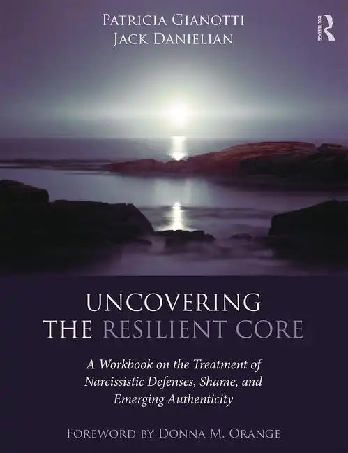 Uncovering the Resilient Core: A Workbook on the Treatment of Narcissistic Defenses, Shame, and Emerging Authenticity - Paperback