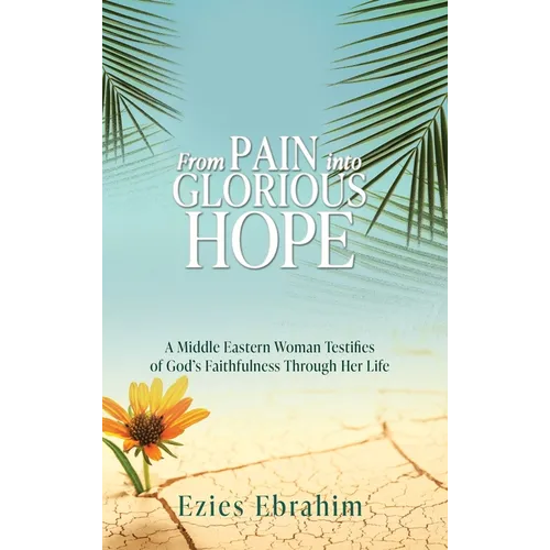 From Pain Into Glorious Hope: A Middle Eastern Woman Testifies of God's Faithfulness Through Her Life - Hardcover