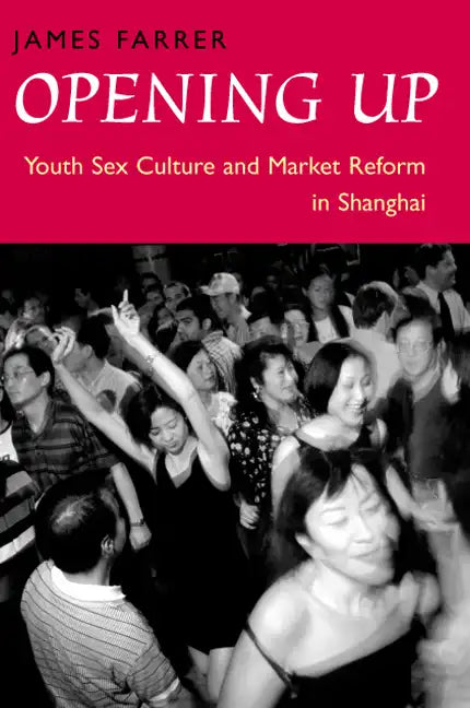 Opening Up: Youth Sex Culture and Market Reform in Shanghai - Paperback