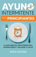 Ayuno intermitente para principiantes: La guia esencial para perder peso, quemar grasa y mejorar tu salud - Paperback