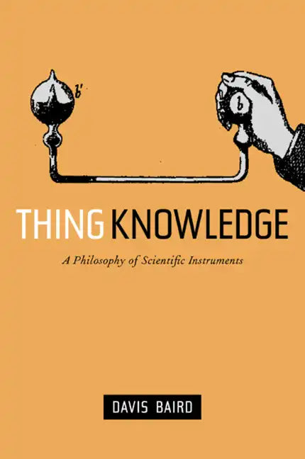 Thing Knowledge: A Philosophy of Scientific Instruments - Hardcover