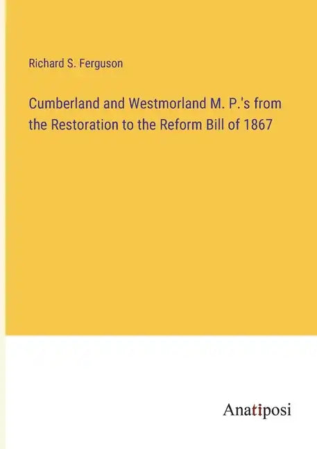 Cumberland and Westmorland M. P.'s from the Restoration to the Reform Bill of 1867 - Paperback