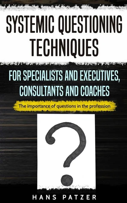 Systemic Questioning Techniques for Specialists and Executives, Consultants and Coaches: The importance of questions in the profession - Paperback