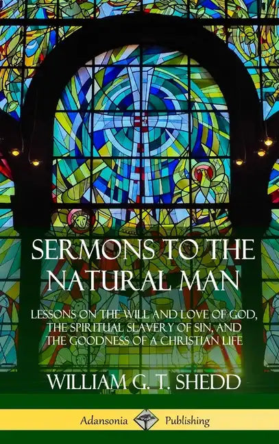 Sermons to the Natural Man: Lessons on the Will and Love of God, the Spiritual Slavery of Sin, and the Goodness of a Christian Life (Hardcover) - Hardcover