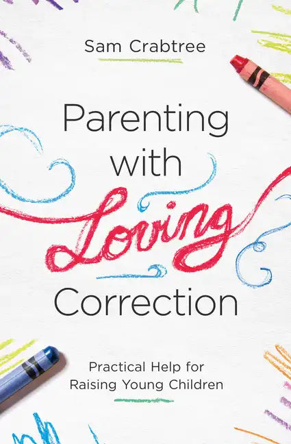 Parenting with Loving Correction: Practical Help for Raising Young Children - Paperback