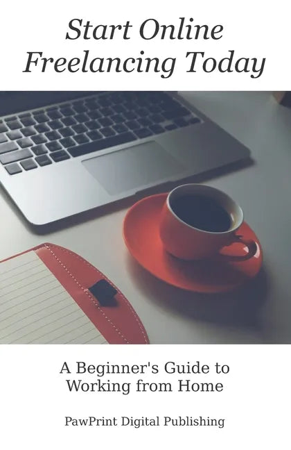 Start Online Freelancing Today: A Beginner's Guide to Working From Home - Paperback