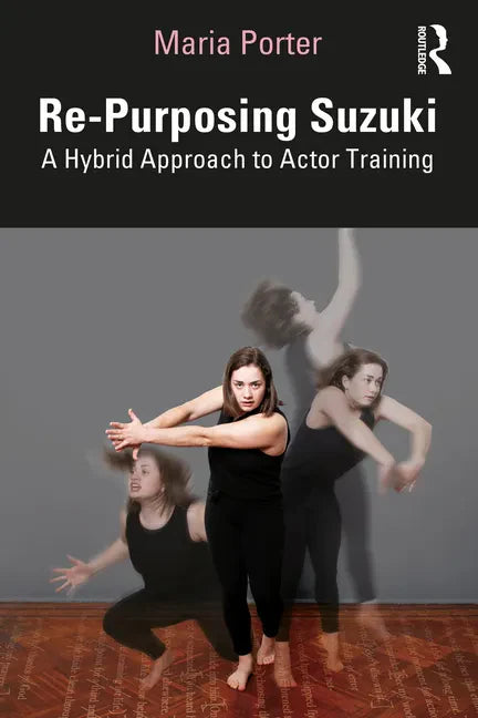 Re-Purposing Suzuki: A Hybrid Approach to Actor Training - Paperback