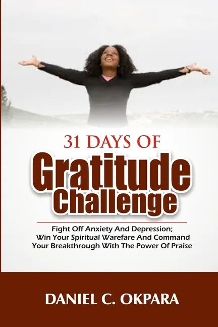 31 Days of Gratitude Challenge: Fight off Anxiety and Depression; Win Your Spiritual Warfare and Command Your Breakthrough With the Power of Praise - Paperback