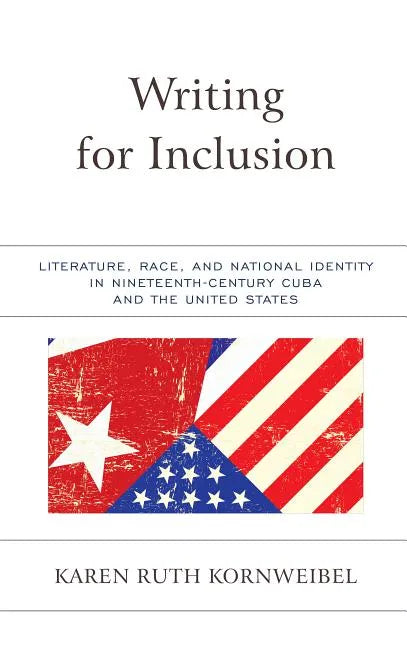 Writing for Inclusion: Literature, Race, and National Identity in Nineteenth-Century Cuba and the United States - Paperback