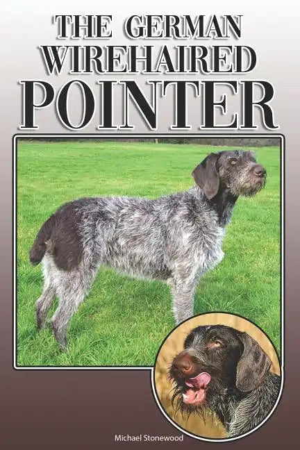 The German Wirehaired Pointer: A Complete and Comprehensive Owners Guide To: Buying, Owning, Health, Grooming, Training, Obedience, Understanding and - Paperback