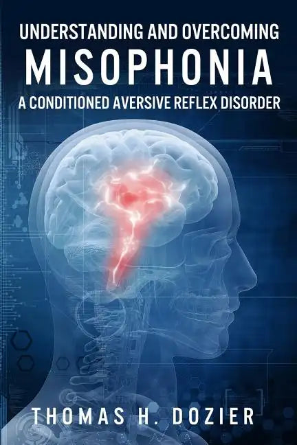 Understanding and Overcoming Misophonia: A Conditioned Aversive Reflex Disorder - Paperback