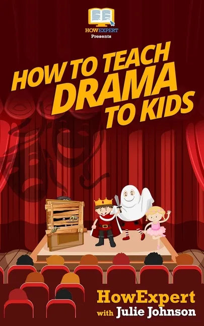 How To Teach Drama To Kids: Your Step-By-Step Guide To Teaching Drama To Kids - Paperback