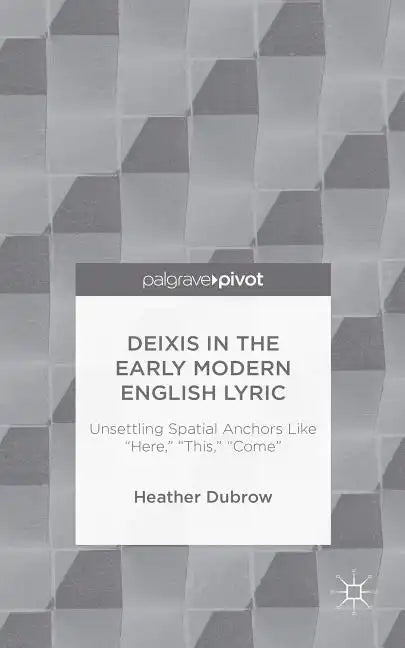 Deixis in the Early Modern English Lyric: Unsettling Spatial Anchors Like "Here," "This," "Come" - Hardcover