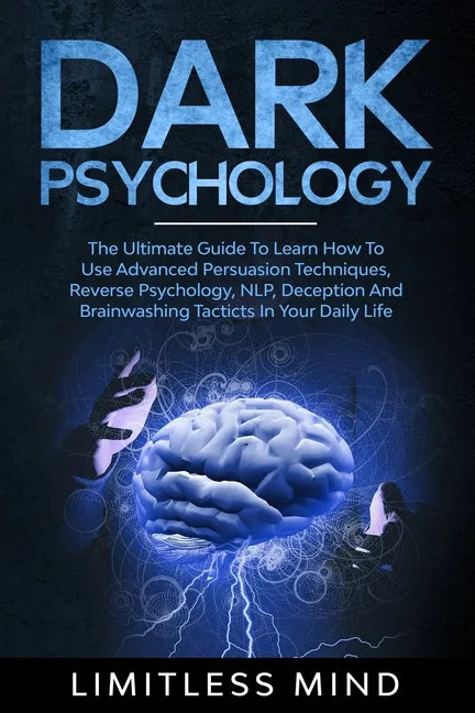 Dark Psychology: The Ultimate Guide To Learn How To Use Advanced Persuasion Techniques, Reverse Psychology, NLP, Deception And Brainwas - Paperback