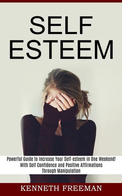 Self esteem: With Self Confidence and Positive Affirmations Through Manipulation Thinking (Powerful Guide to Increase Your Self-esteem in One Weekend! - Paperback