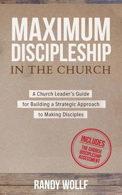 Maximum Discipleship in the Church: A Church Leader's Guide for Building a Strategic Approach to Making Disciples - Paperback