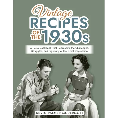 Vintage Recipes of the 1930s: A Retro Cookbook That Represents the Challenges, Struggles, and Ingenuity of the Great Depression - Paperback