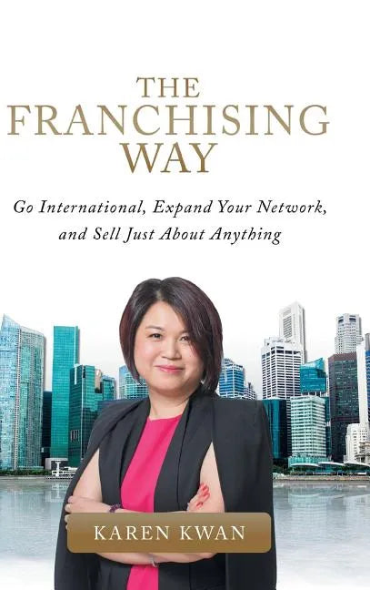 The Franchising Way: Go International, Expand Your Network, and Sell Just About Anything - Hardcover