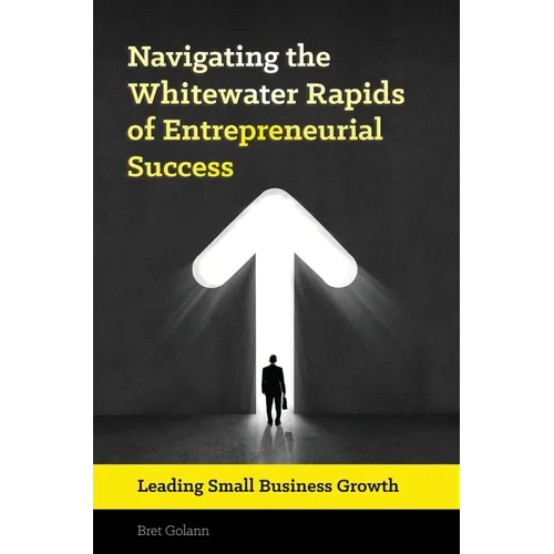 Navigating the Whitewater Rapids of Entrepreneurial Success: Leading Small Business Growth - Hardcover