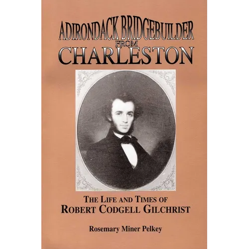 Adirondack Bridgebuilder From Charleston: The Life and Times of Robert Cogdell Gilchrist - Paperback