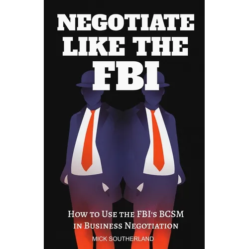 Negotiate Like The FBI: Using the FBI's Behavioral Change Stairway Model in Business - Paperback