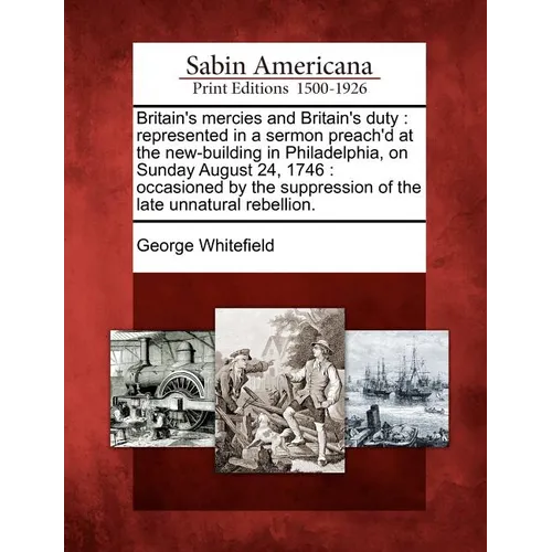 Britain's Mercies and Britain's Duty: Represented in a Sermon Preach'd at the New-Building in Philadelphia, on Sunday August 24, 1746: Occasioned by t - Paperback