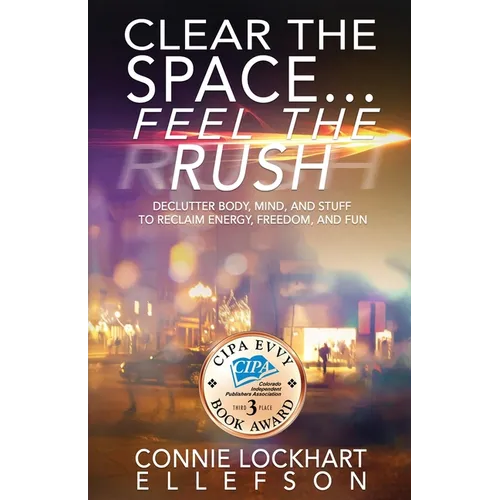 Clear the Space... Feel the Rush: Declutter Body, Mind, and Stuff To Reclaim Energy, Freedom, and Fun - Paperback