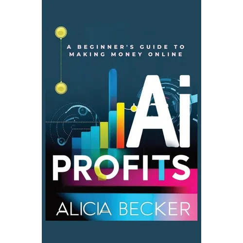AI Profits: A Beginner's Guide to Making Money Online Unlock The Power Of Artificial Intelligence: Automate Tasks, Boost Productiv - Paperback