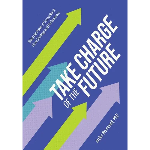 Take Charge of the Future: Using the Power of Scenarios to Drive Strategy and Performance - Paperback