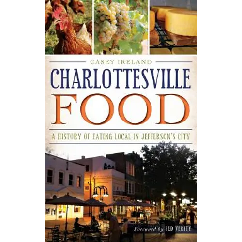 Charlottesville Food: A History of Eating Local in Jefferson's City - Hardcover