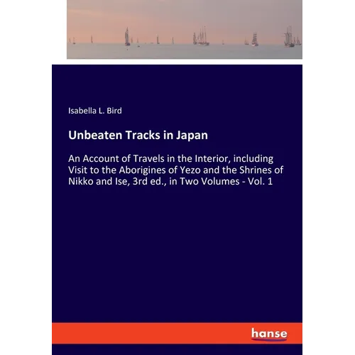 Unbeaten Tracks in Japan: An Account of Travels in the Interior, including Visit to the Aborigines of Yezo and the Shrines of Nikko and Ise, 3rd ed., - Paperback