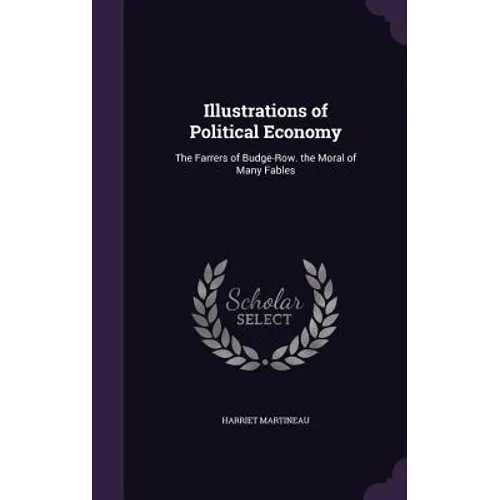 Illustrations of Political Economy: The Farrers of Budge-Row. the Moral of Many Fables - Hardcover