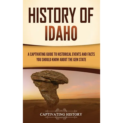 History of Idaho: A Captivating Guide to Historical Events and Facts You Should Know About the Gem State - Hardcover