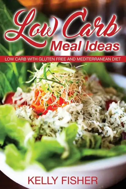 Low Carb Meal Ideas: Low Carb with Gluten Free and Mediterranean Diet - Paperback