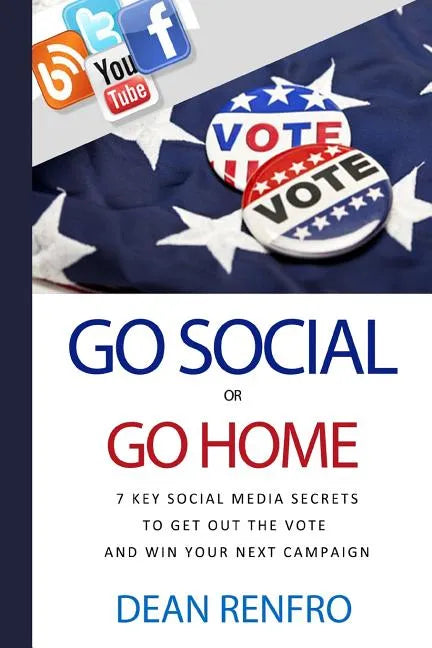 Go Social or Go Home: - 7 Key Social Media Secrets to Get Out the Vote and Win - Paperback