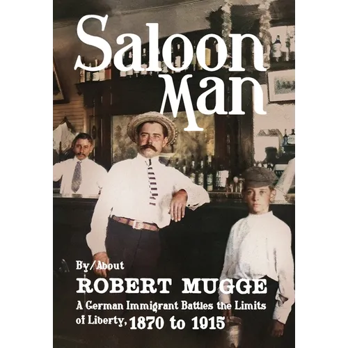 Saloon Man: A German Immigrant Battles the Limits of Liberty, 1870 to 1915 - Hardcover