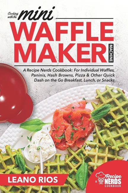 Cooking with the Mini Waffle Maker Machine: A Recipe Nerds Cookbook: For Individual Waffles, Paninis, Hash Browns, Pizza & Other Quick Dash on the Go - Paperback